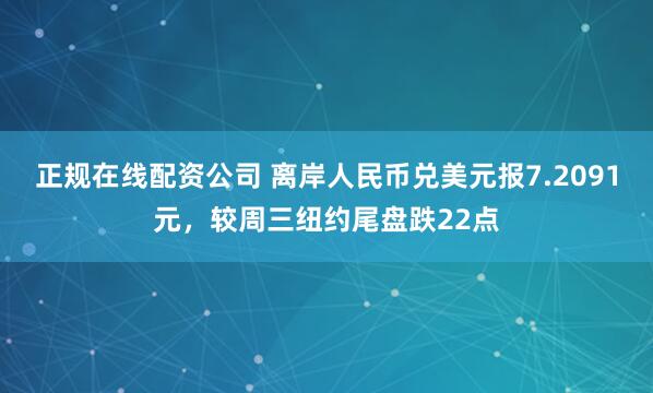 正规在线配资公司 离岸人民币兑美元报7.2091元，较周三纽约尾盘跌22点