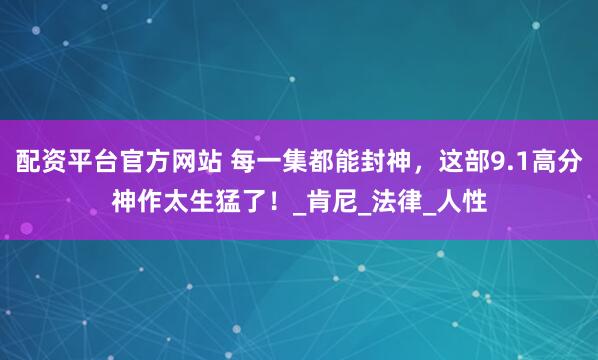 配资平台官方网站 每一集都能封神，这部9.1高分神作太生猛了！_肯尼_法律_人性