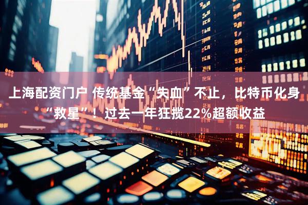 上海配资门户 传统基金“失血”不止，比特币化身“救星”！过去一年狂揽22%超额收益