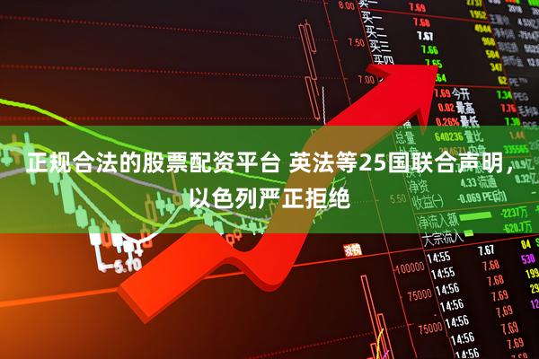 正规合法的股票配资平台 英法等25国联合声明，以色列严正拒绝