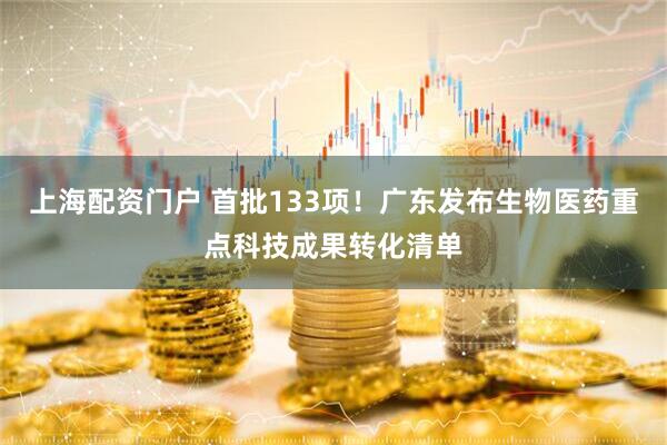 上海配资门户 首批133项！广东发布生物医药重点科技成果转化清单